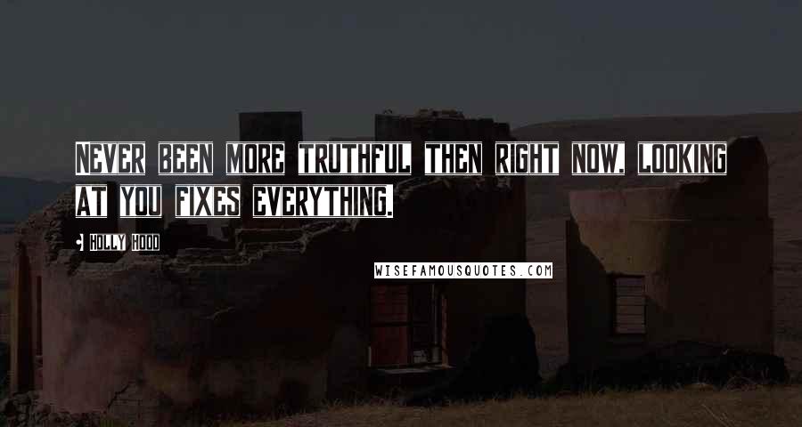 Holly Hood quotes: Never been more truthful then right now, looking at you fixes everything.