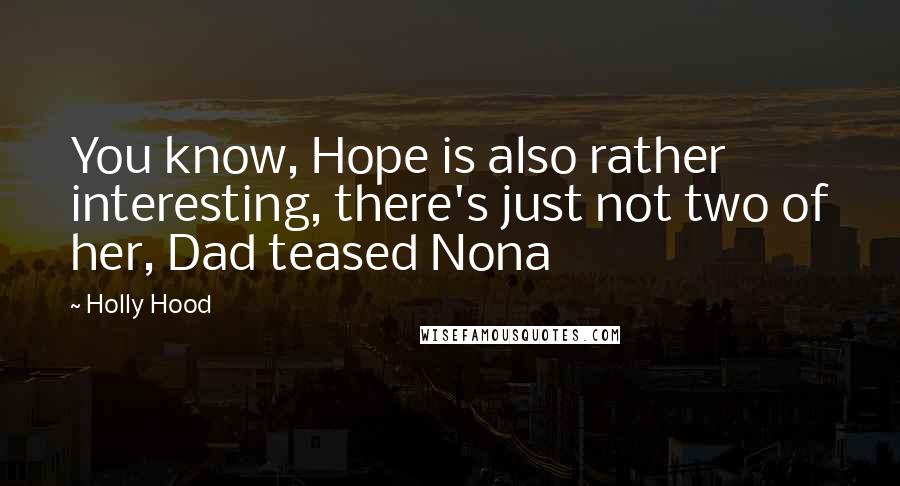 Holly Hood quotes: You know, Hope is also rather interesting, there's just not two of her, Dad teased Nona