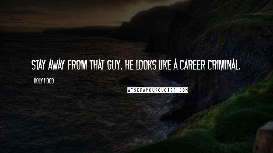 Holly Hood quotes: Stay away from that guy. He looks like a career criminal.