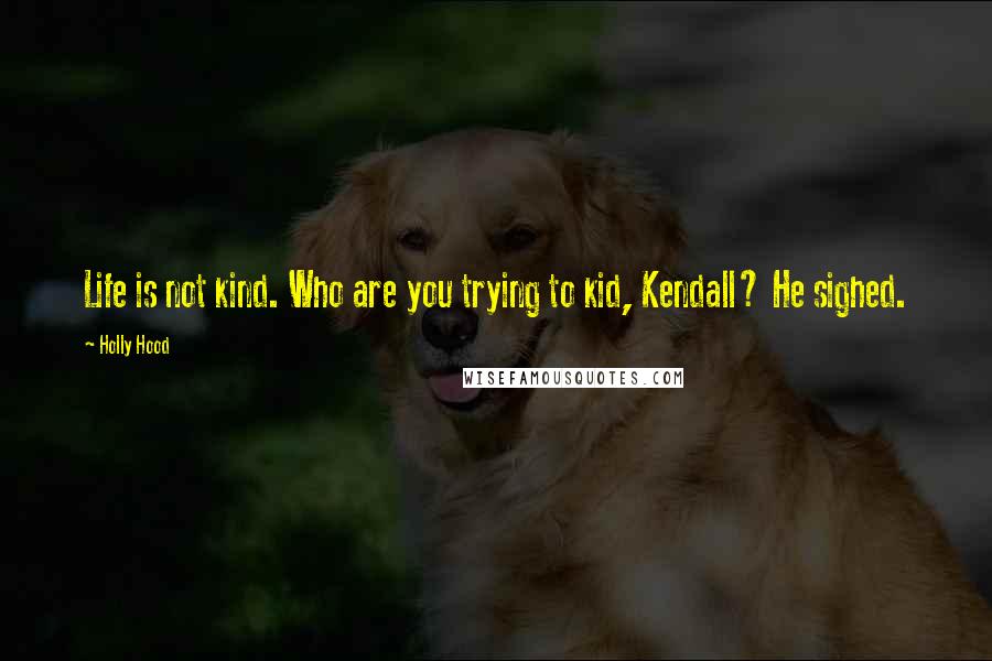 Holly Hood quotes: Life is not kind. Who are you trying to kid, Kendall? He sighed.