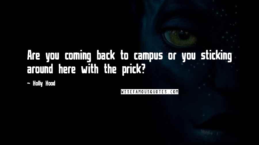 Holly Hood quotes: Are you coming back to campus or you sticking around here with the prick?