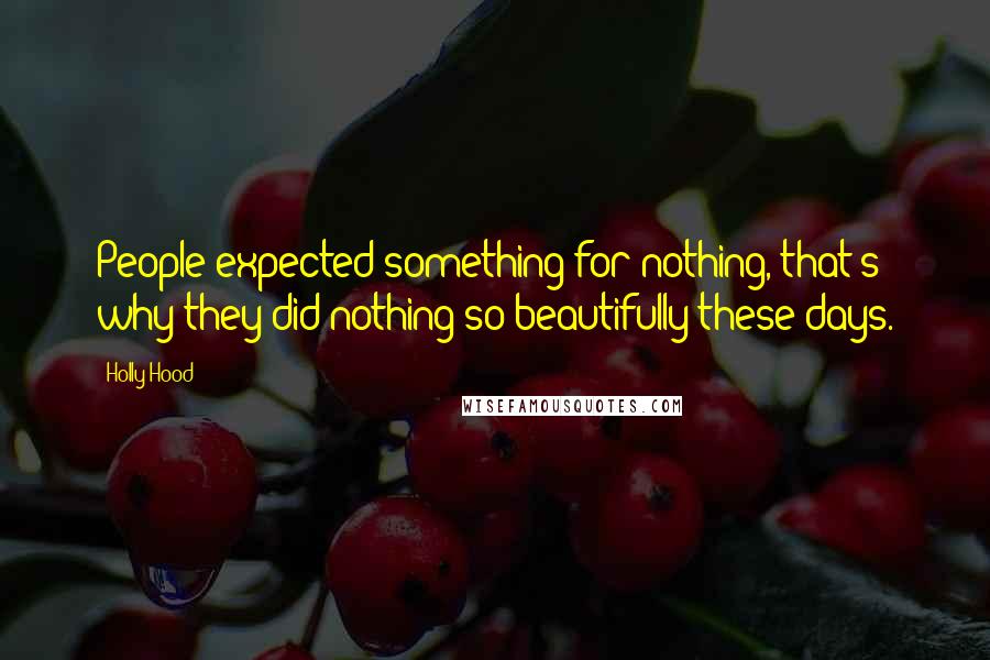 Holly Hood quotes: People expected something for nothing, that's why they did nothing so beautifully these days.