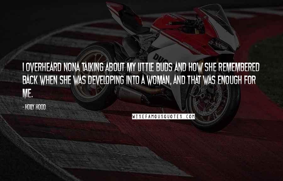 Holly Hood quotes: I overheard Nona talking about my little buds and how she remembered back when she was developing into a woman, and that was enough for me.