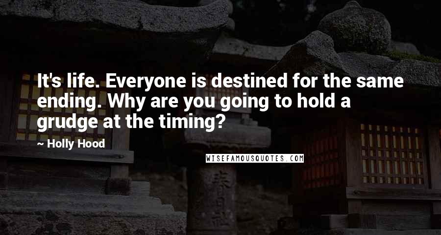Holly Hood quotes: It's life. Everyone is destined for the same ending. Why are you going to hold a grudge at the timing?
