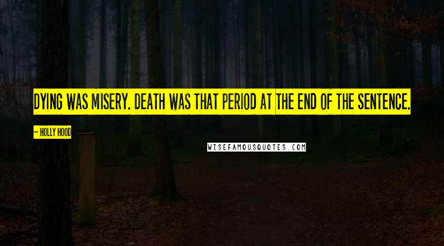 Holly Hood quotes: Dying was misery. Death was that period at the end of the sentence.