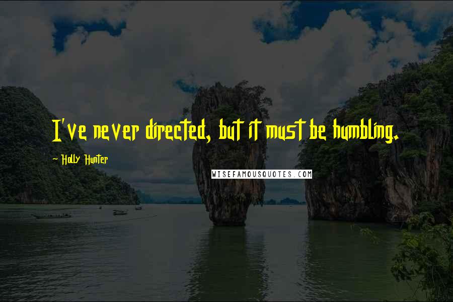 Holly Hunter quotes: I've never directed, but it must be humbling.