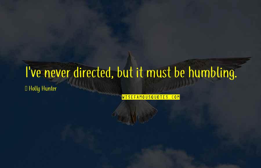 Holly Hunter Quotes By Holly Hunter: I've never directed, but it must be humbling.