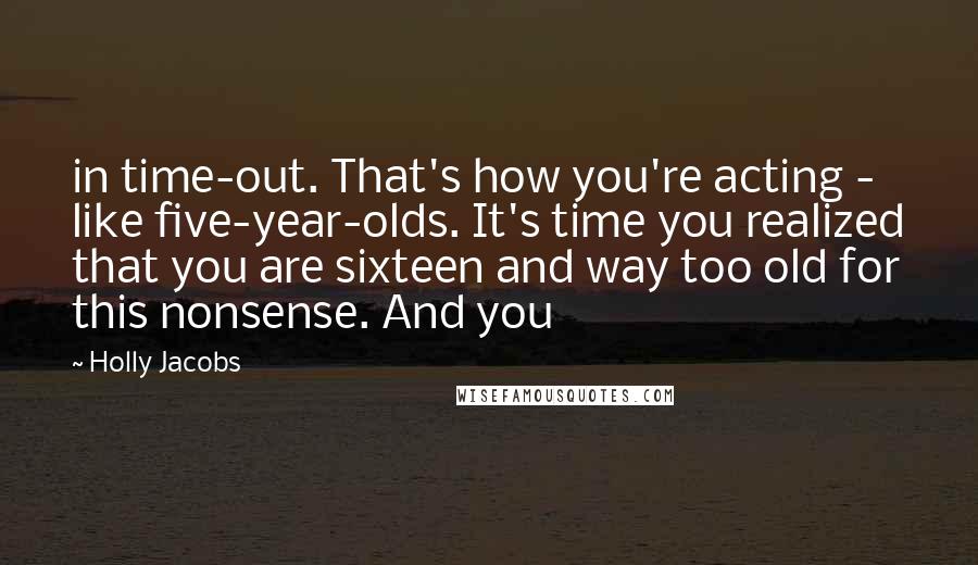 Holly Jacobs quotes: in time-out. That's how you're acting - like five-year-olds. It's time you realized that you are sixteen and way too old for this nonsense. And you