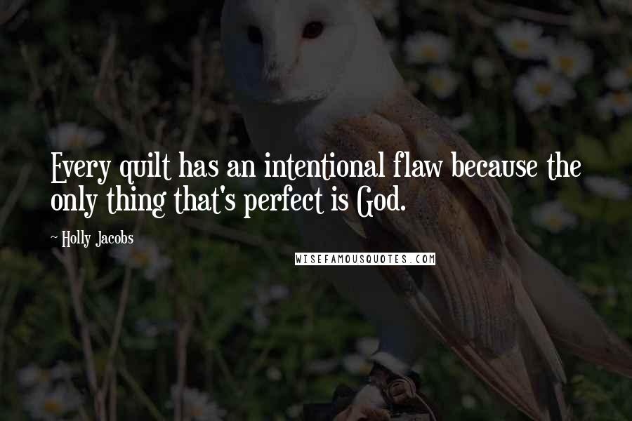 Holly Jacobs quotes: Every quilt has an intentional flaw because the only thing that's perfect is God.