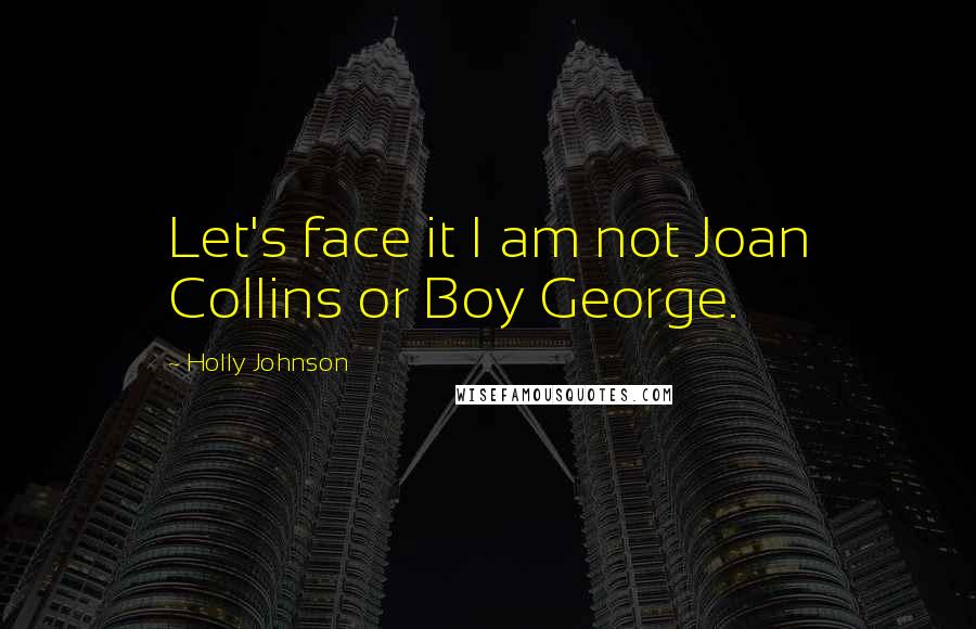 Holly Johnson quotes: Let's face it I am not Joan Collins or Boy George.
