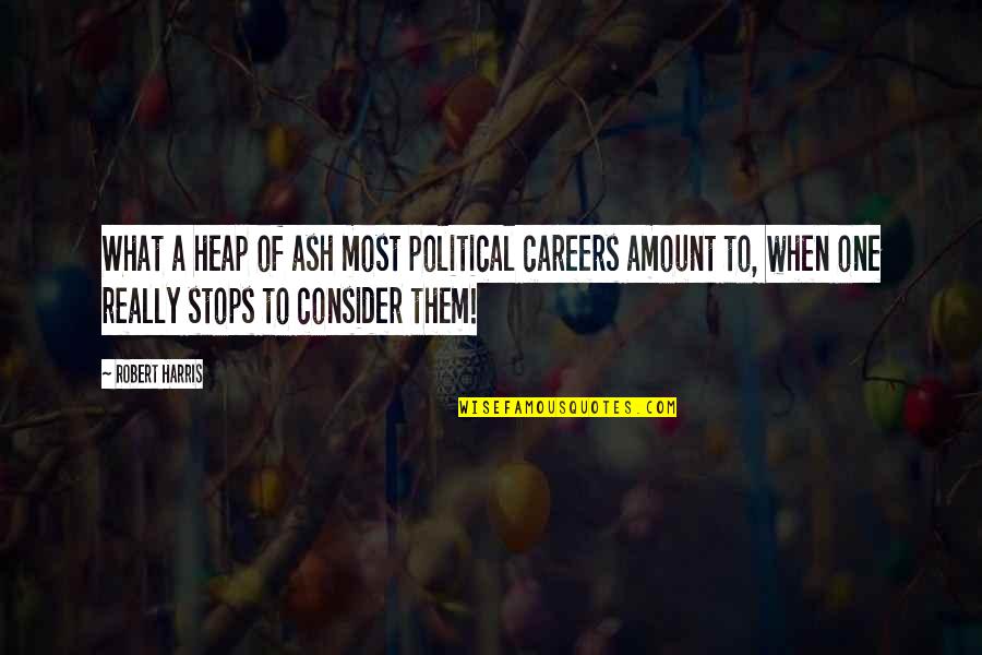 Holly Jolly Secrets Quotes By Robert Harris: What a heap of ash most political careers Holly Jolly Secrets Quotes By Robert Harris: What a heap of ash most political careers