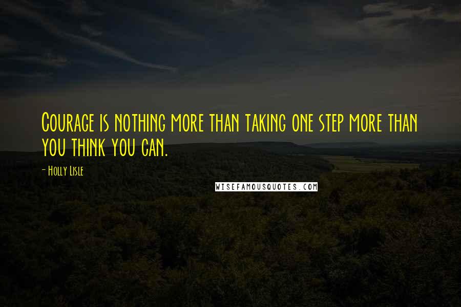 Holly Lisle quotes: Courage is nothing more than taking one step more than you think you can.