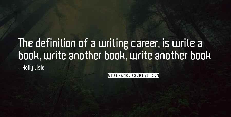 Holly Lisle quotes: The definition of a writing career, is write a book, write another book, write another book