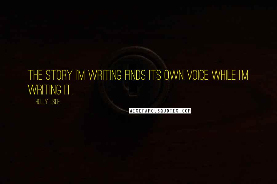 Holly Lisle quotes: The story I'm writing finds its own voice while I'm writing it.