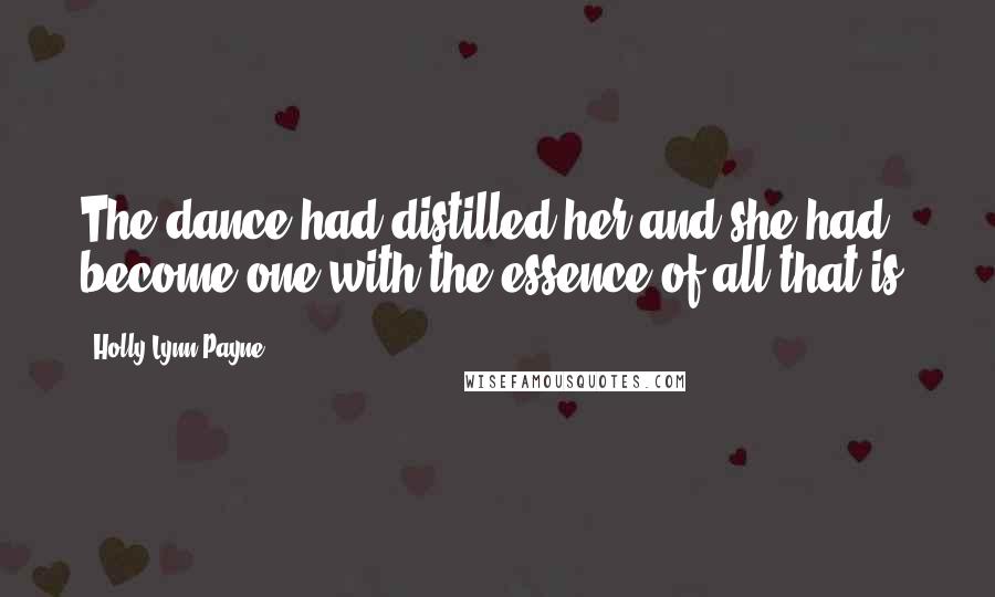 Holly Lynn Payne quotes: The dance had distilled her and she had become one with the essence of all that is.