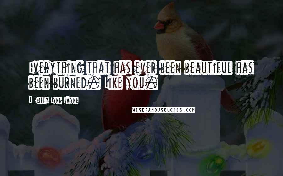 Holly Lynn Payne quotes: Everything that has ever been beautiful has been burned. Like you.