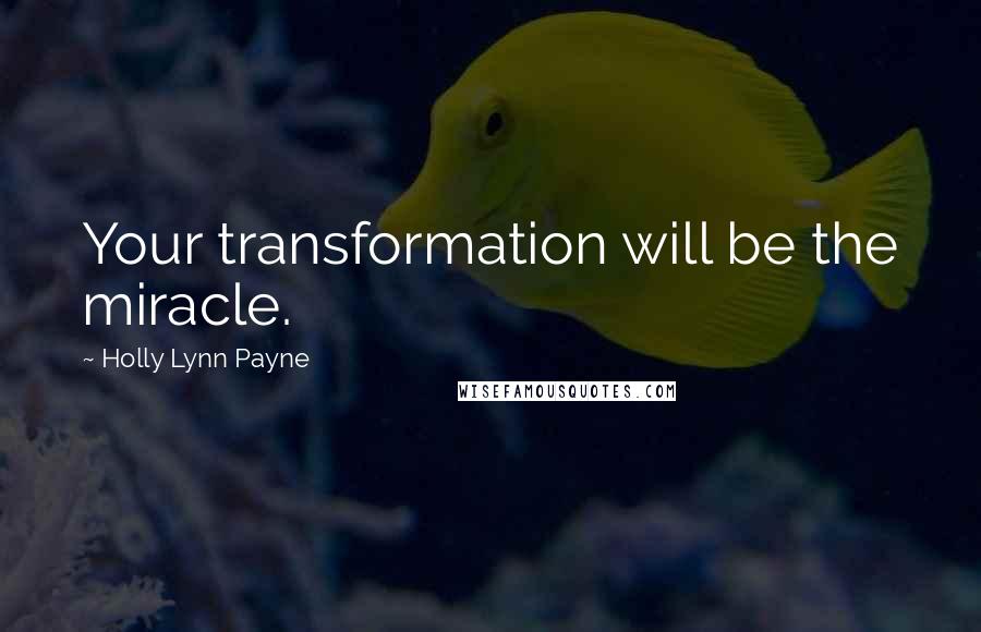 Holly Lynn Payne quotes: Your transformation will be the miracle.