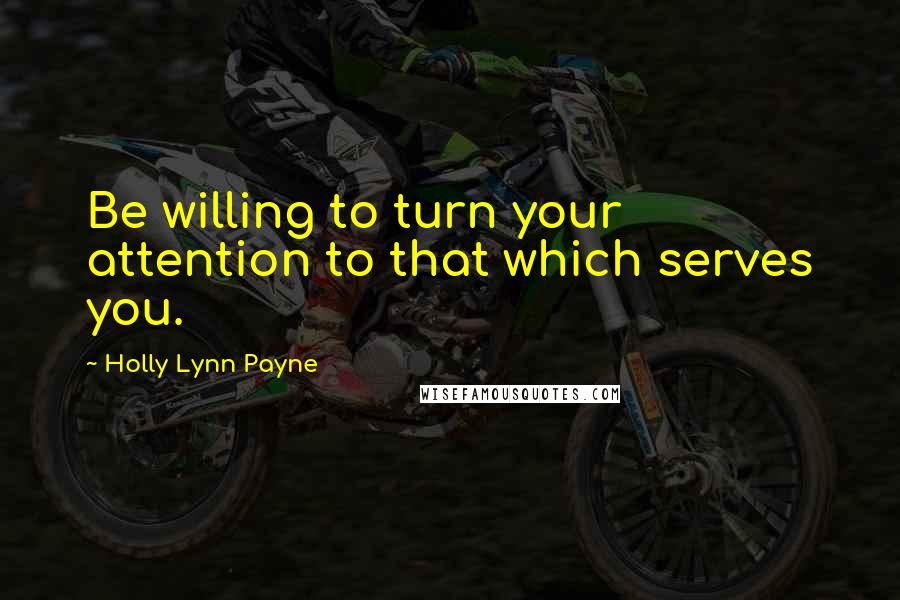 Holly Lynn Payne quotes: Be willing to turn your attention to that which serves you.