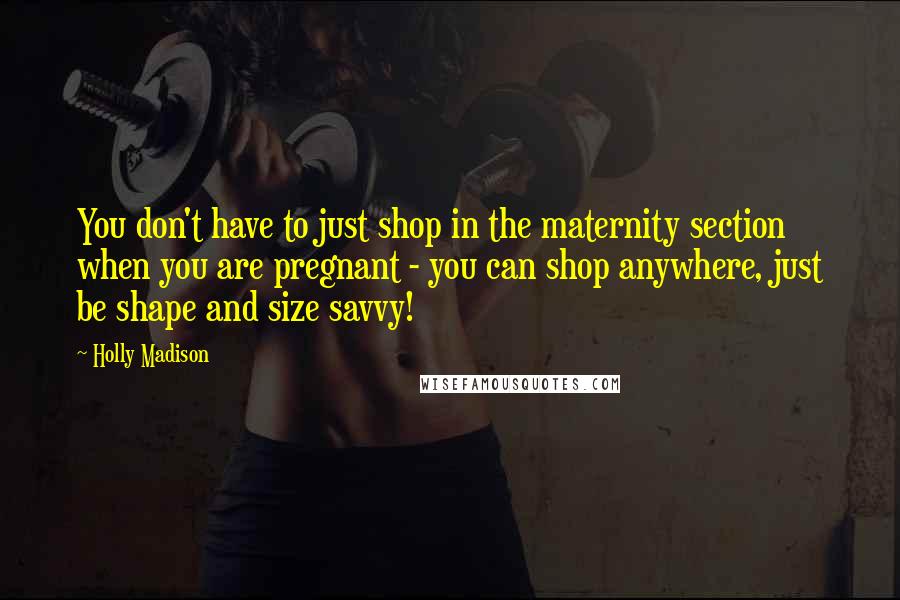 Holly Madison quotes: You don't have to just shop in the maternity section when you are pregnant - you can shop anywhere, just be shape and size savvy!