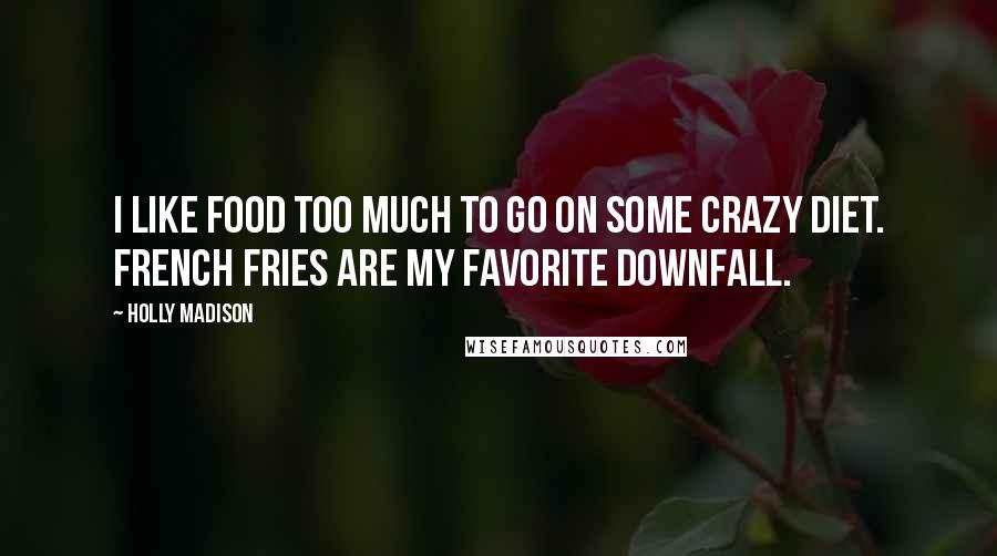 Holly Madison quotes: I like food too much to go on some crazy diet. French fries are my favorite downfall.