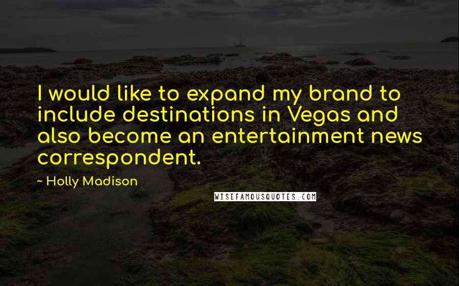 Holly Madison quotes: I would like to expand my brand to include destinations in Vegas and also become an entertainment news correspondent.