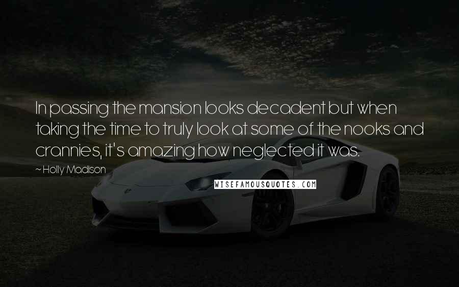 Holly Madison quotes: In passing the mansion looks decadent but when taking the time to truly look at some of the nooks and crannies, it's amazing how neglected it was.