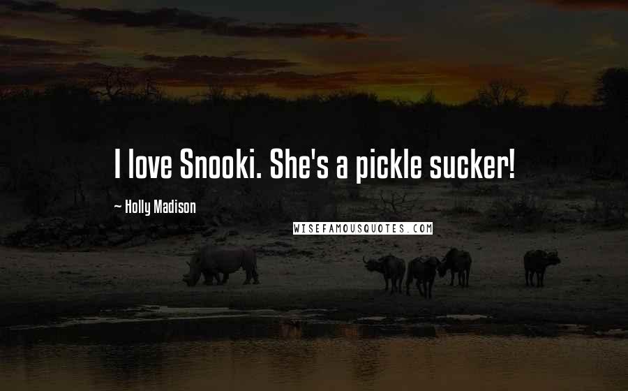 Holly Madison quotes: I love Snooki. She's a pickle sucker!