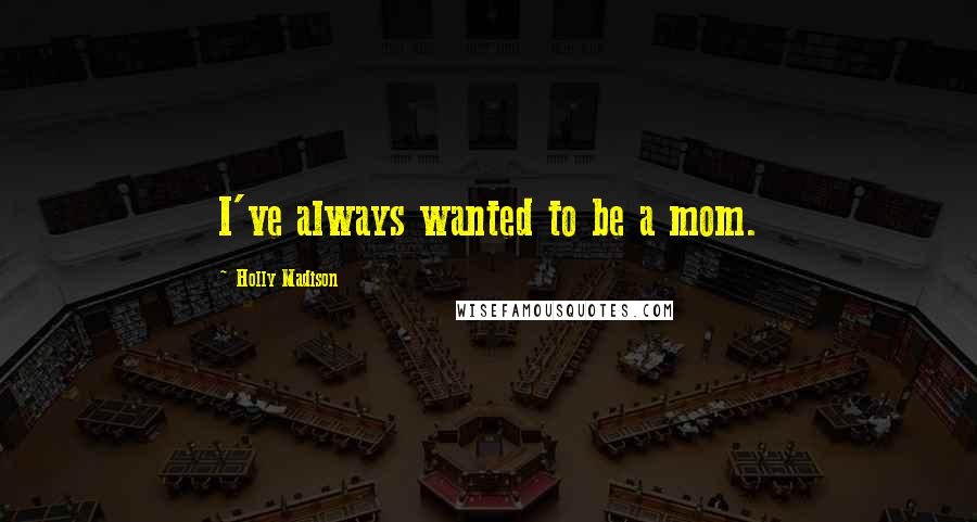 Holly Madison quotes: I've always wanted to be a mom.