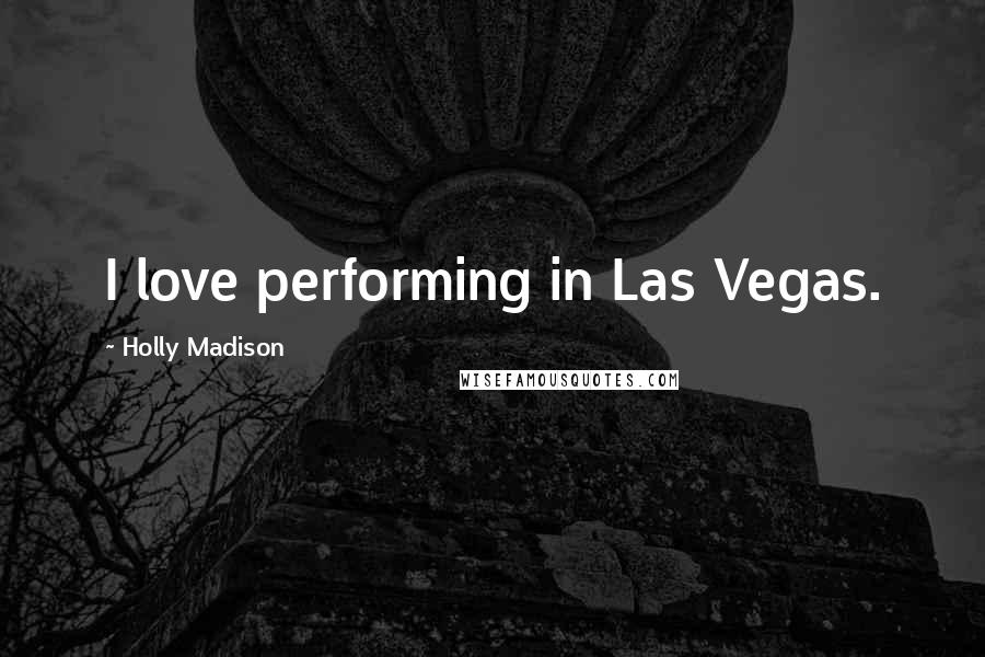 Holly Madison quotes: I love performing in Las Vegas.