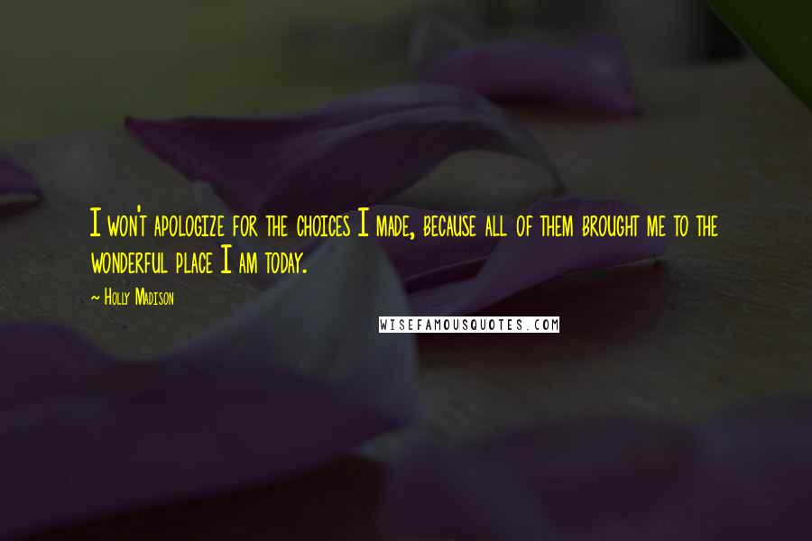 Holly Madison quotes: I won't apologize for the choices I made, because all of them brought me to the wonderful place I am today.