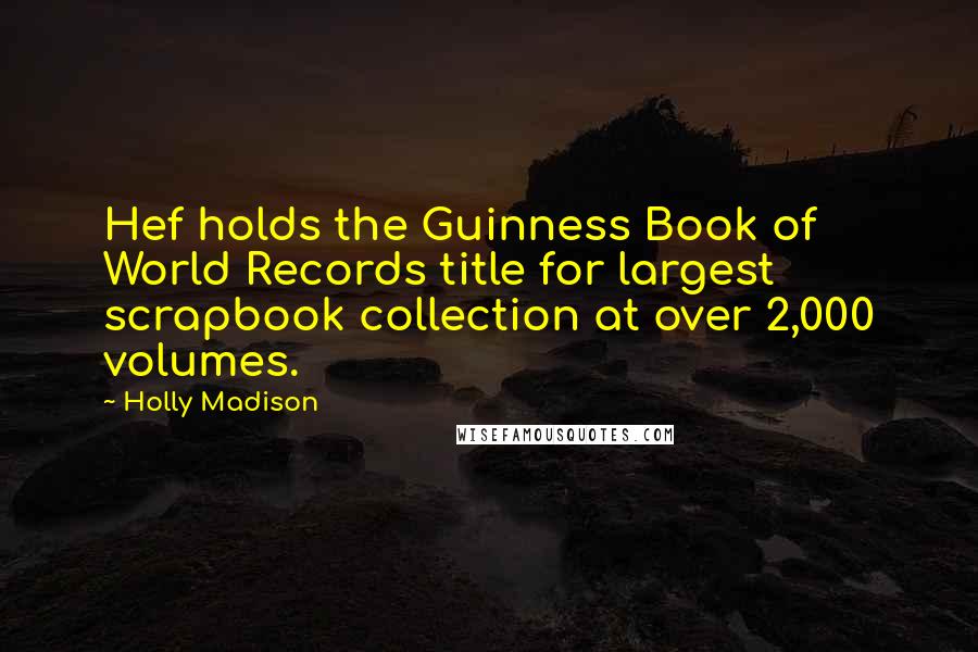 Holly Madison quotes: Hef holds the Guinness Book of World Records title for largest scrapbook collection at over 2,000 volumes.