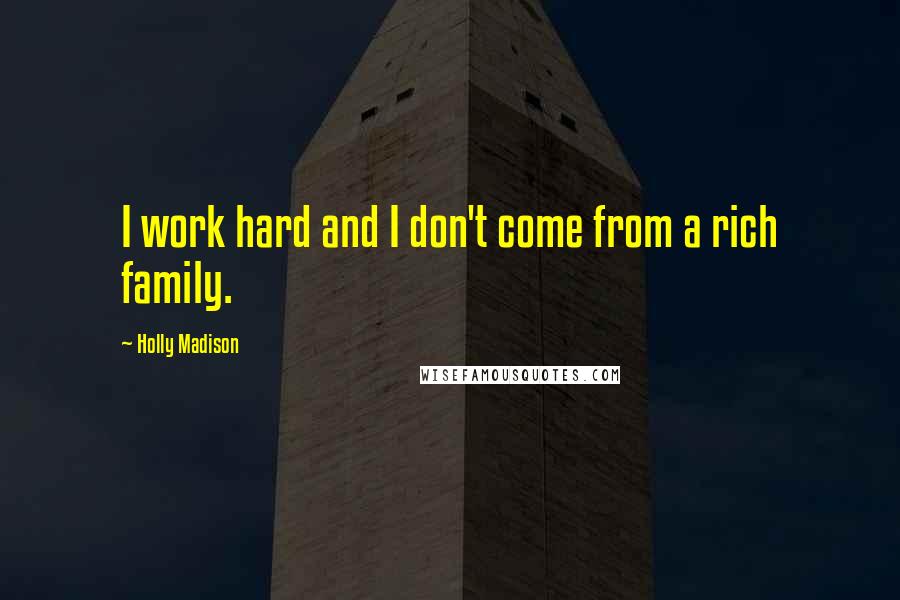 Holly Madison quotes: I work hard and I don't come from a rich family.