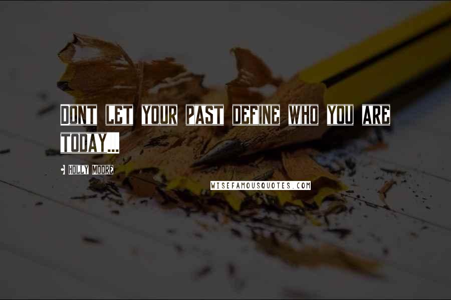 Holly Moore quotes: Dont let your past define who you are today...