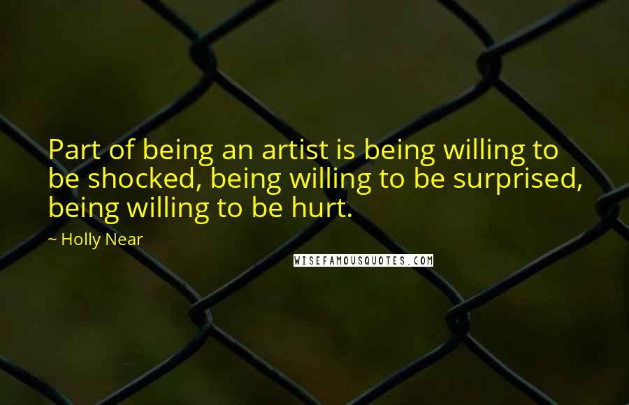 Holly Near quotes: Part of being an artist is being willing to be shocked, being willing to be surprised, being willing to be hurt.