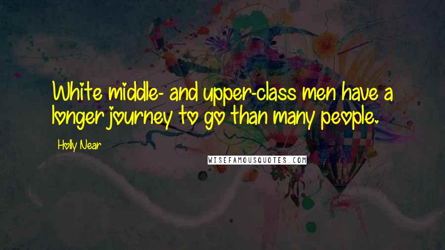 Holly Near quotes: White middle- and upper-class men have a longer journey to go than many people.