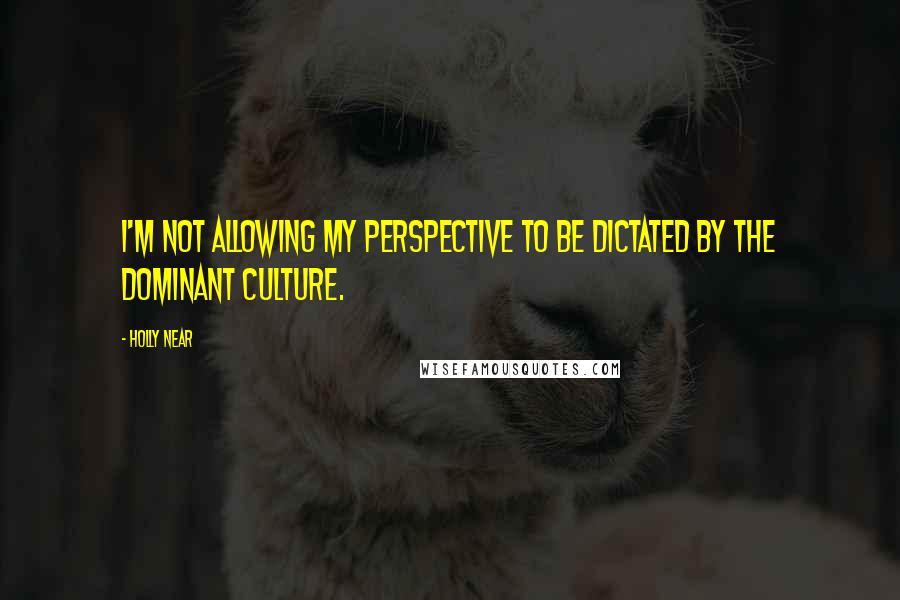 Holly Near quotes: I'm not allowing my perspective to be dictated by the dominant culture.