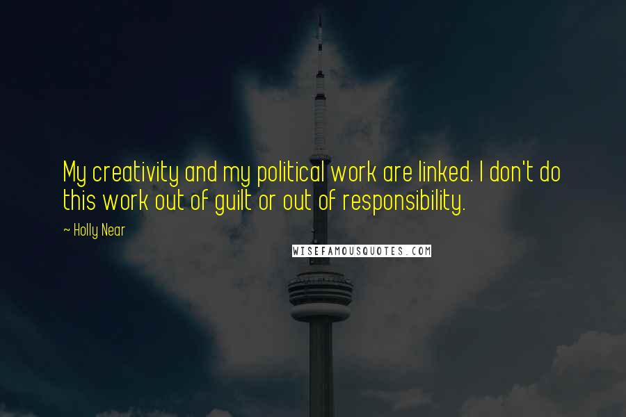 Holly Near quotes: My creativity and my political work are linked. I don't do this work out of guilt or out of responsibility.