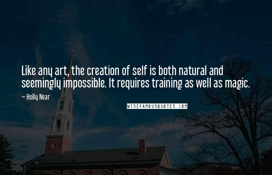 Holly Near quotes: Like any art, the creation of self is both natural and seemingly impossible. It requires training as well as magic.