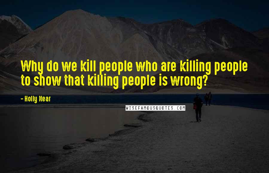 Holly Near quotes: Why do we kill people who are killing people to show that killing people is wrong?