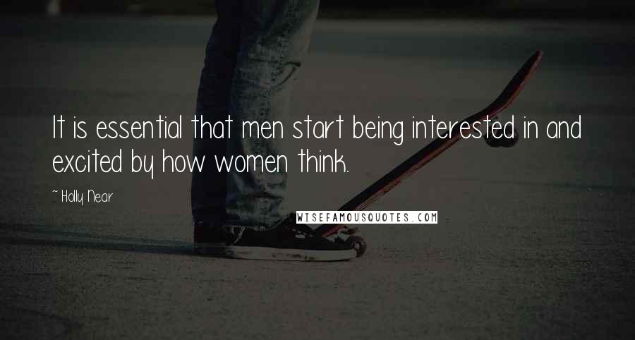 Holly Near quotes: It is essential that men start being interested in and excited by how women think.
