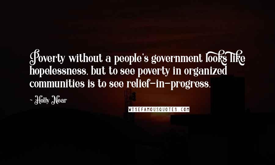 Holly Near quotes: Poverty without a people's government looks like hopelessness, but to see poverty in organized communities is to see relief-in-progress.