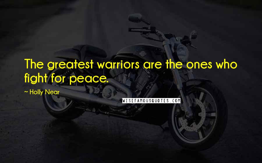 Holly Near quotes: The greatest warriors are the ones who fight for peace.