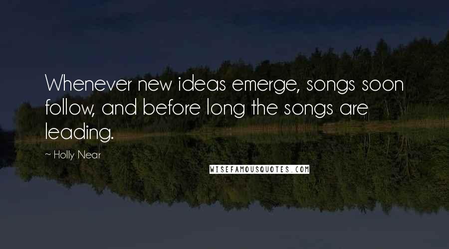 Holly Near quotes: Whenever new ideas emerge, songs soon follow, and before long the songs are leading.