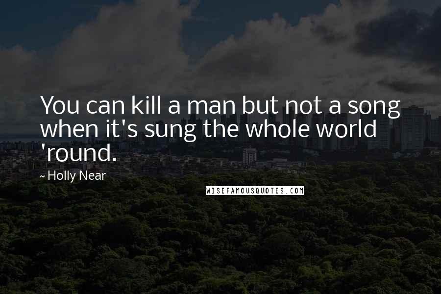 Holly Near quotes: You can kill a man but not a song when it's sung the whole world 'round.