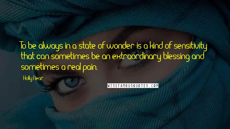 Holly Near quotes: To be always in a state of wonder is a kind of sensitivity that can sometimes be an extraordinary blessing and sometimes a real pain.