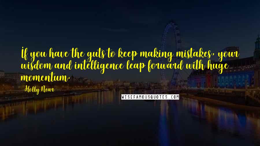 Holly Near quotes: If you have the guts to keep making mistakes, your wisdom and intelligence leap forward with huge momentum.