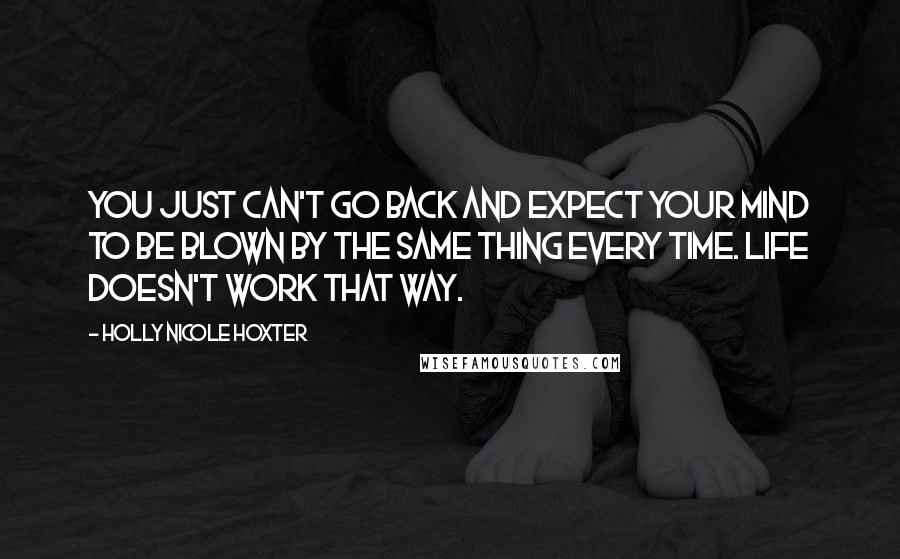 Holly Nicole Hoxter quotes: You just can't go back and expect your mind to be blown by the same thing every time. Life doesn't work that way.