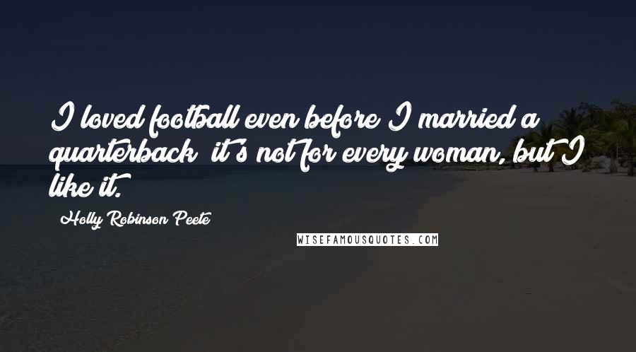 Holly Robinson Peete quotes: I loved football even before I married a quarterback; it's not for every woman, but I like it.