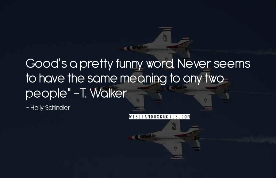 Holly Schindler quotes: Good's a pretty funny word. Never seems to have the same meaning to any two people" -T. Walker