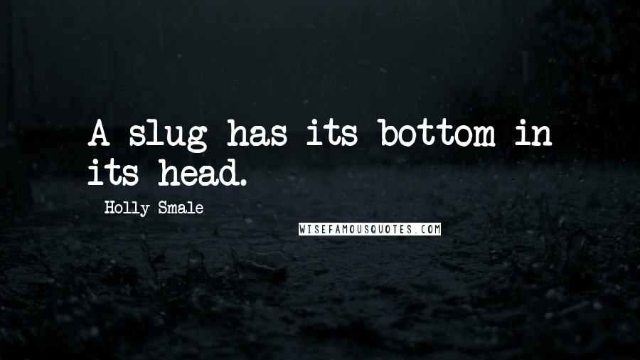 Holly Smale quotes: A slug has its bottom in its head.